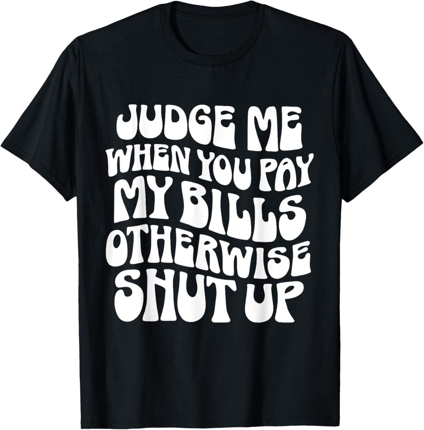 Judge Me When You Pay My Bills Otherwise Shut Up Quote T-Shirt - T-Shirt | Black