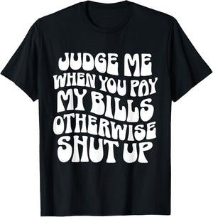 Judge Me When You Pay My Bills Otherwise Shut Up Quote T-Shirt - T-Shirt | Black