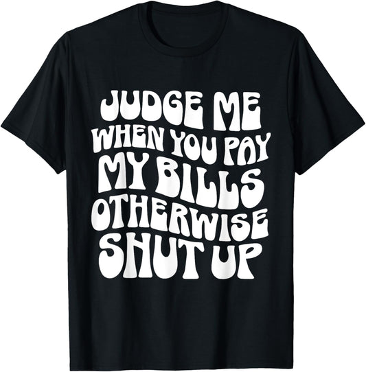 Judge Me When You Pay My Bills Otherwise Shut Up Quote T-Shirt - T-Shirt | Black