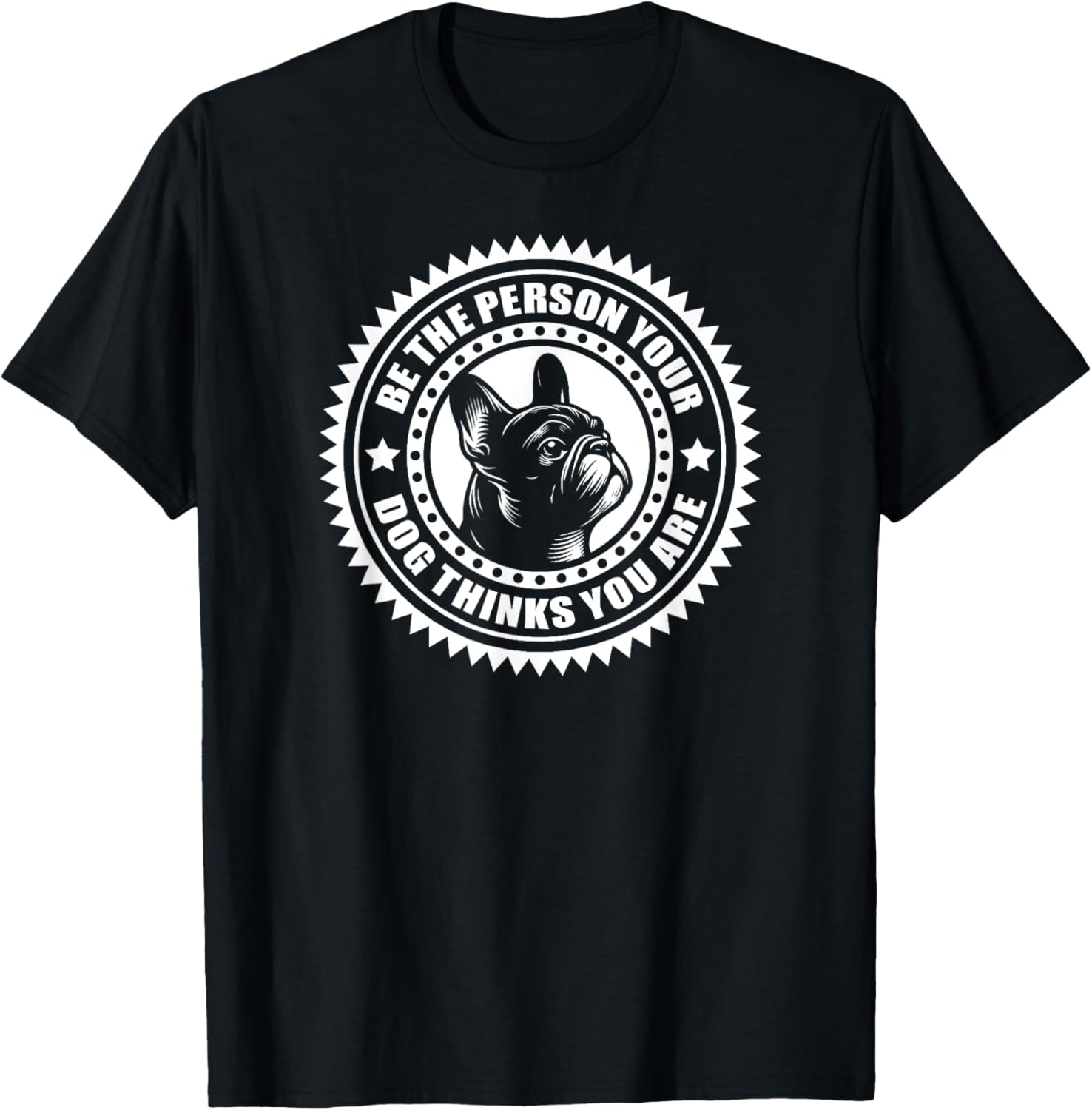French Bulldog - Be the person your dog thinks.. T-Shirt - T-Shirt | Black