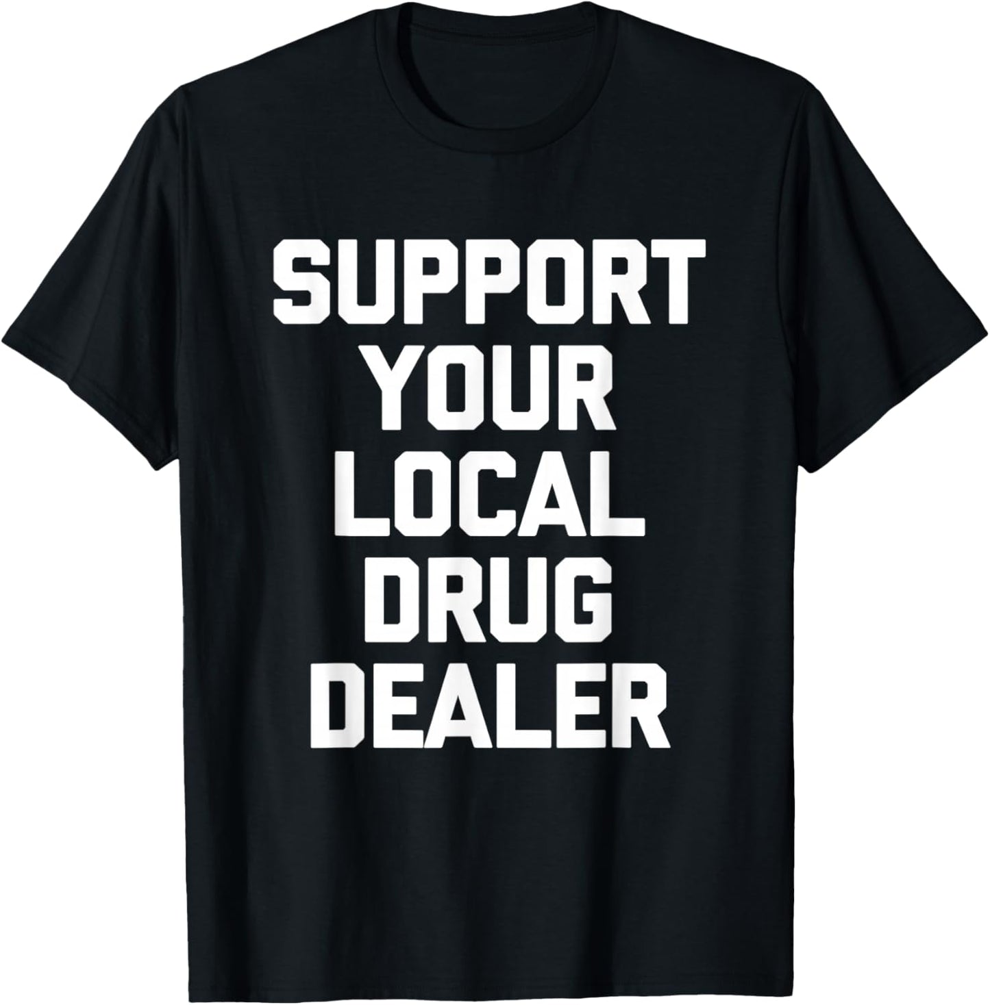 Support Your Local Drug Dealer - Funny Saying Sarcastic Cool T-Shirt - T-Shirt | Black