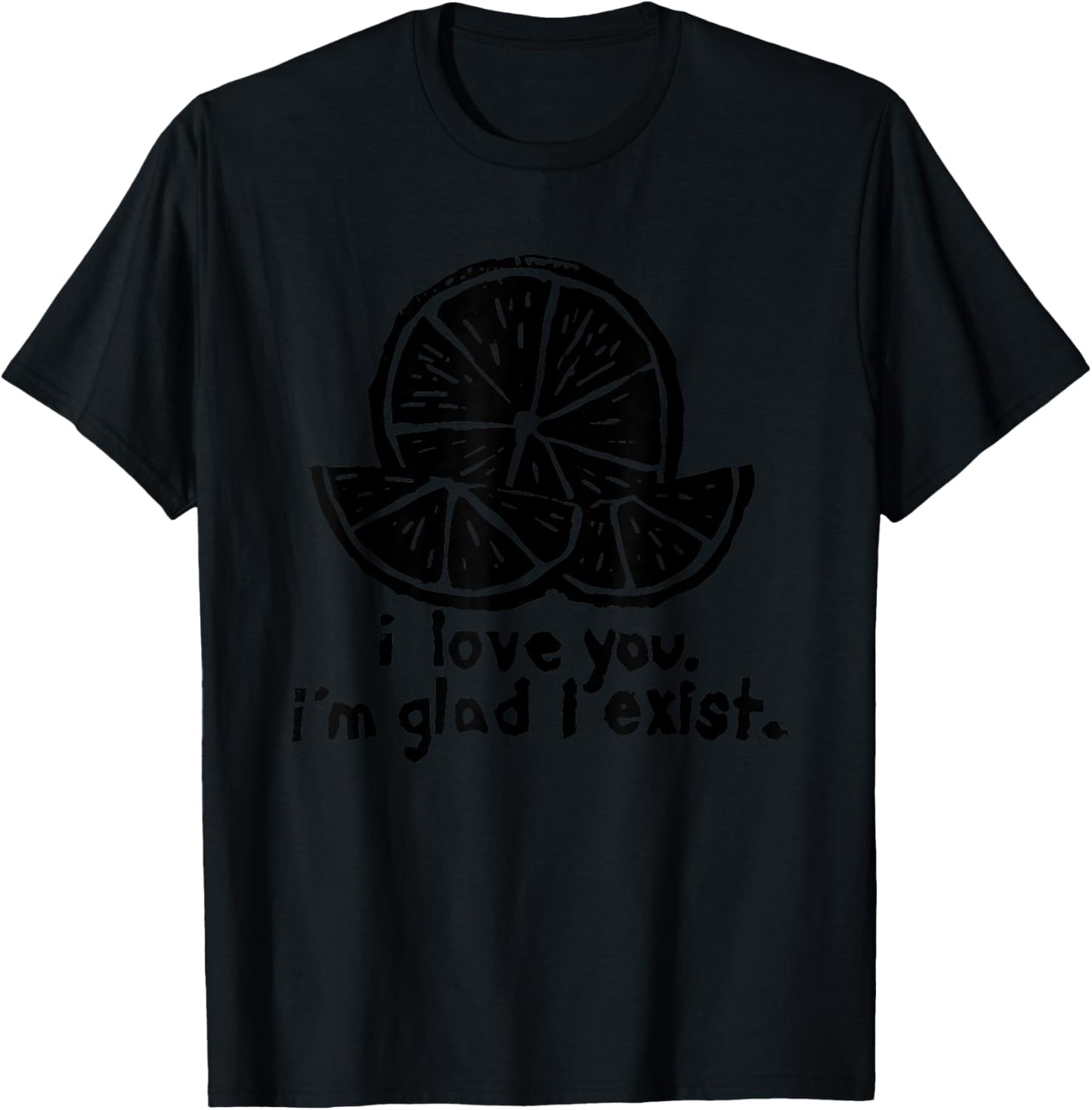 I Love You I’m Glad I Exist T-Shirt - T-Shirt | Black