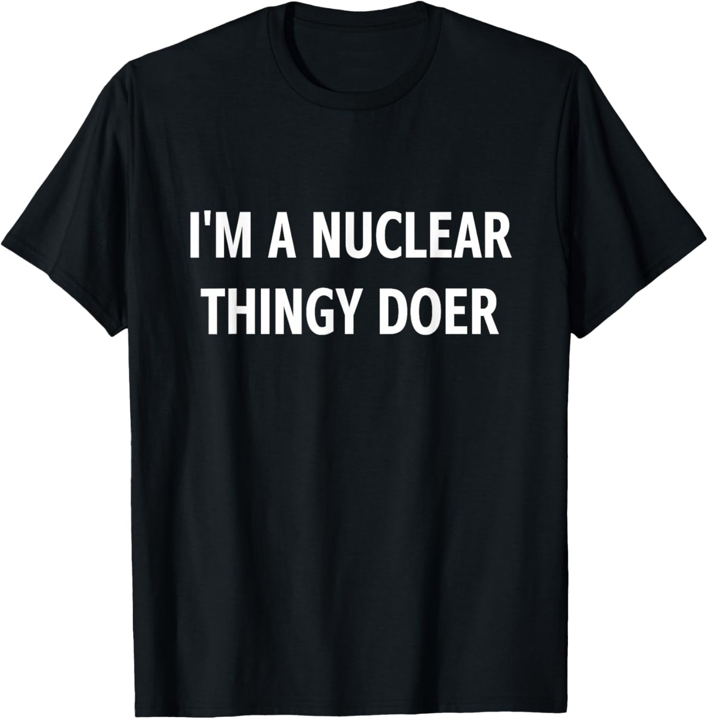 I'm A Nuclear Thingy Doer, Funny, Jokes, Sarcastic T-Shirt - T-Shirt | Black