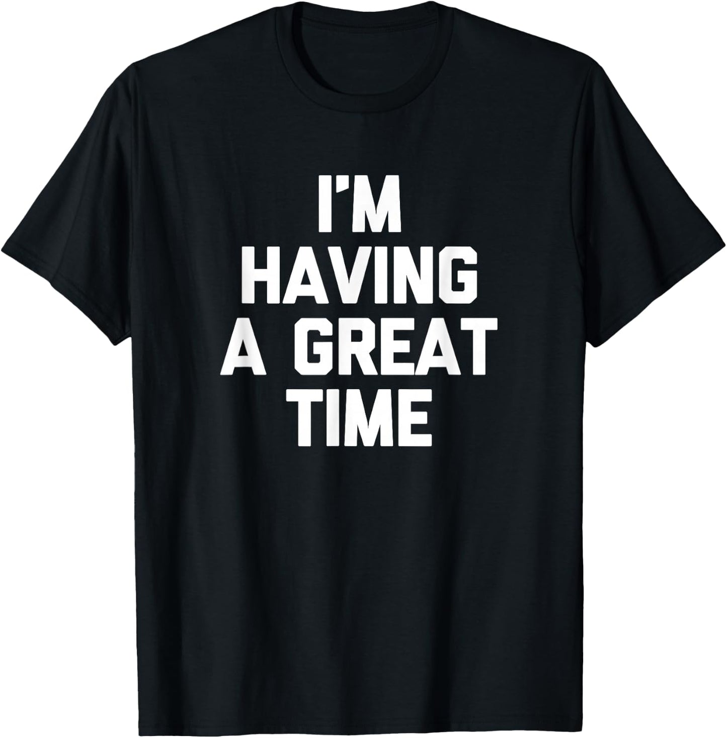 I'm Having A Great Time Shirt funny saying sarcastic novelty T-Shirt - T-Shirt | Black