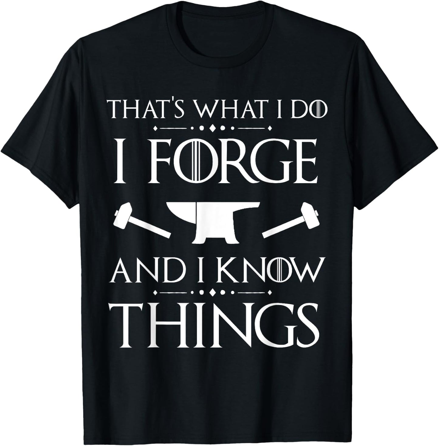 I Forge and I Know Things Blacksmith Forging Gift T-Shirt - T-Shirt | Black