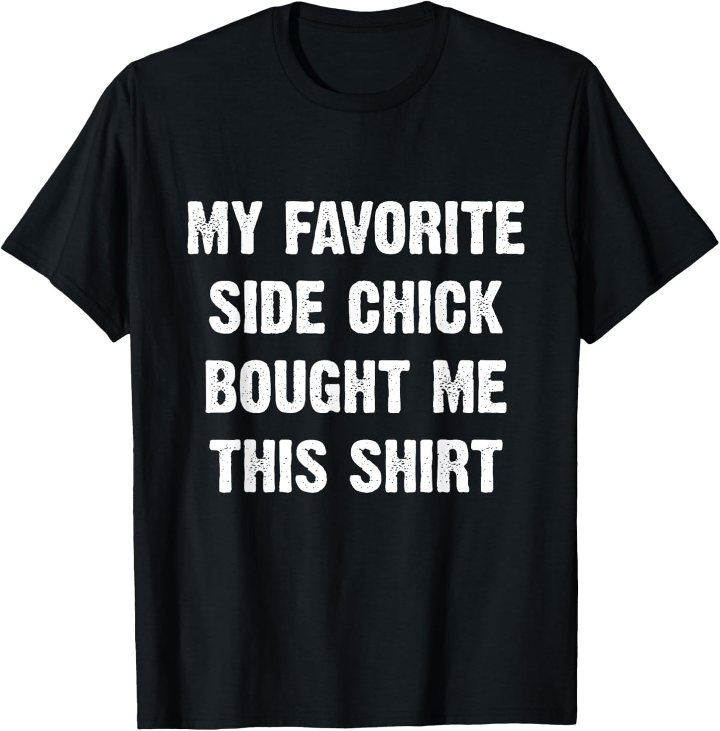 My Favorite Side Chick Bought Me This Shirt T-Shirt - T-Shirt | Black