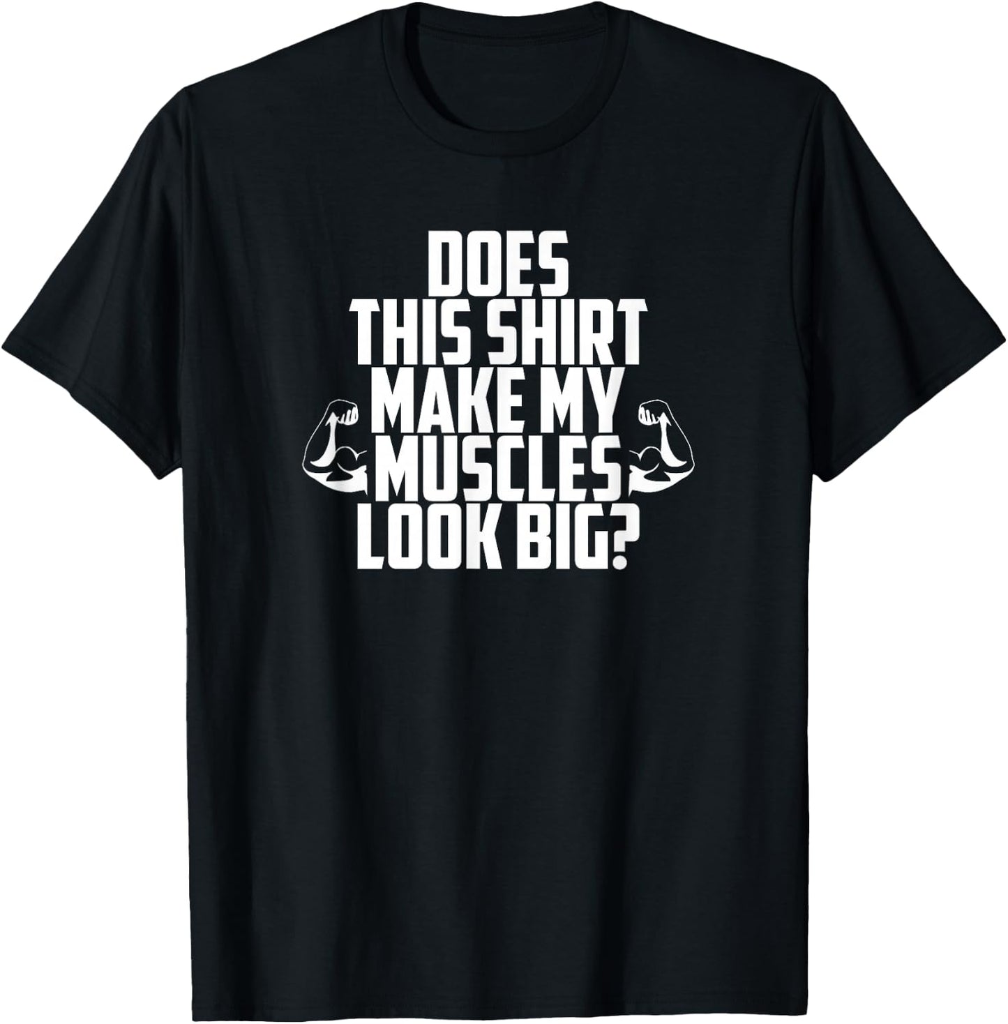Does This Shirt Make My Muscles Look Big? Gym T-Shirt - T-Shirt | Black