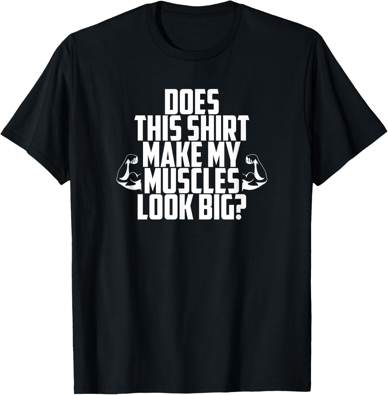 Does This Shirt Make My Muscles Look Big? Gym T-Shirt - T-Shirt | Black