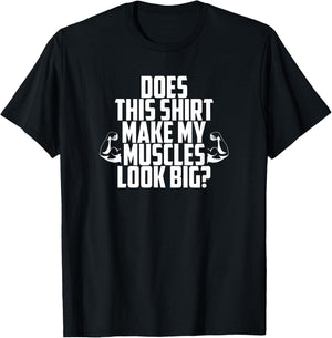 Does This Shirt Make My Muscles Look Big? Gym T-Shirt - T-Shirt | Black