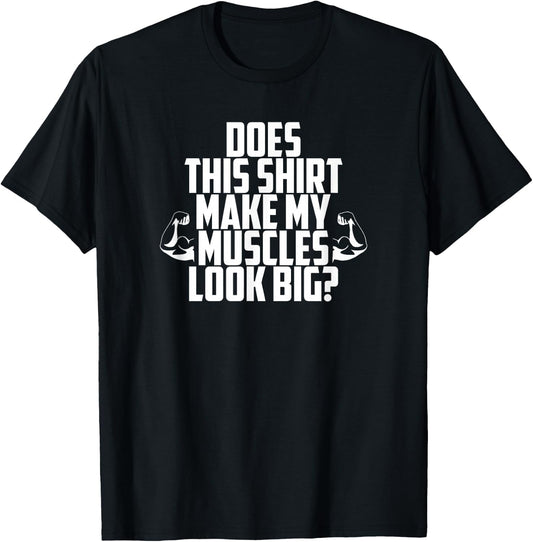 Does This Shirt Make My Muscles Look Big? Gym T-Shirt - T-Shirt | Black