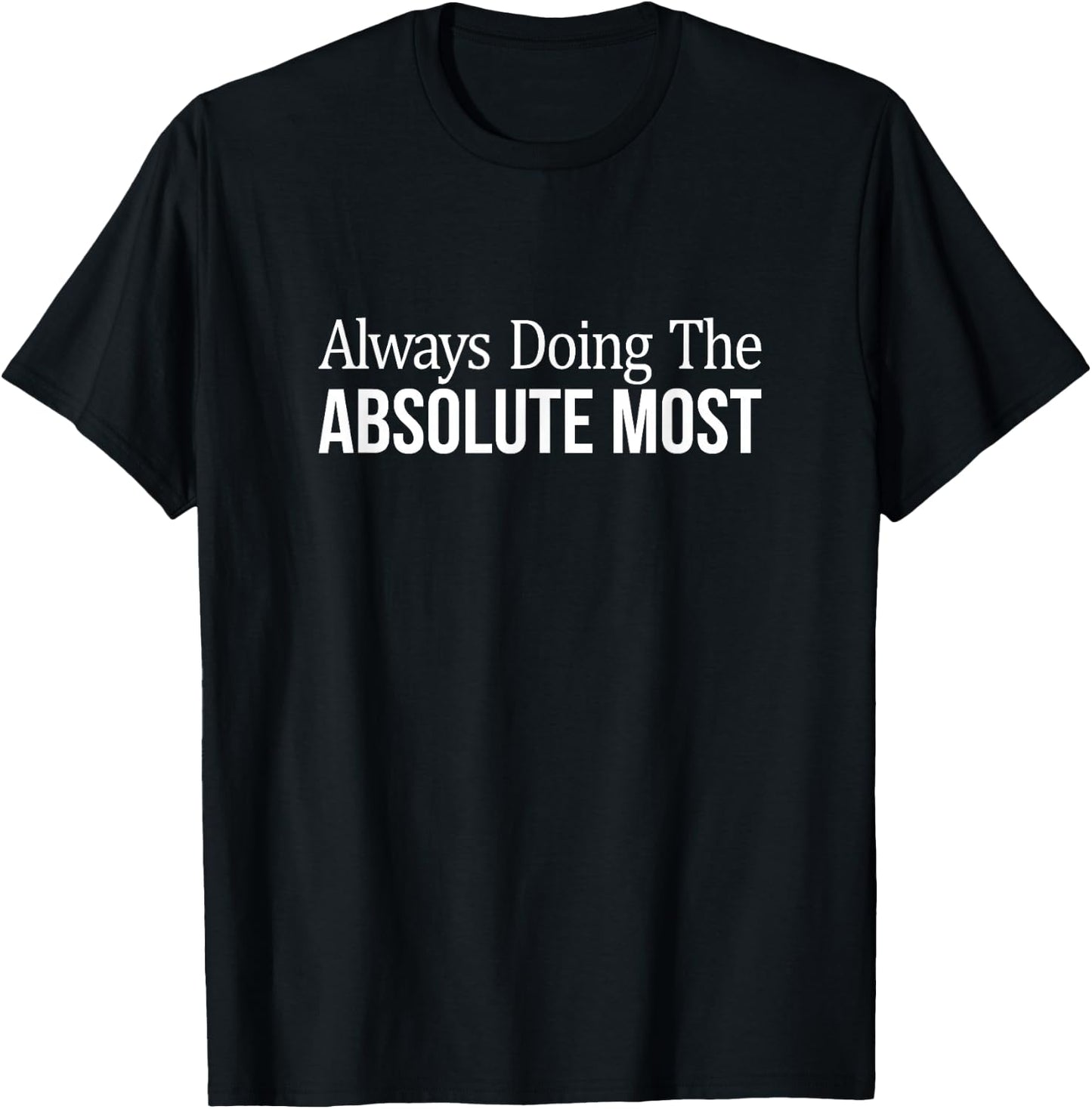 Always Doing The Absolute Most T-Shirt - T-Shirt | Black