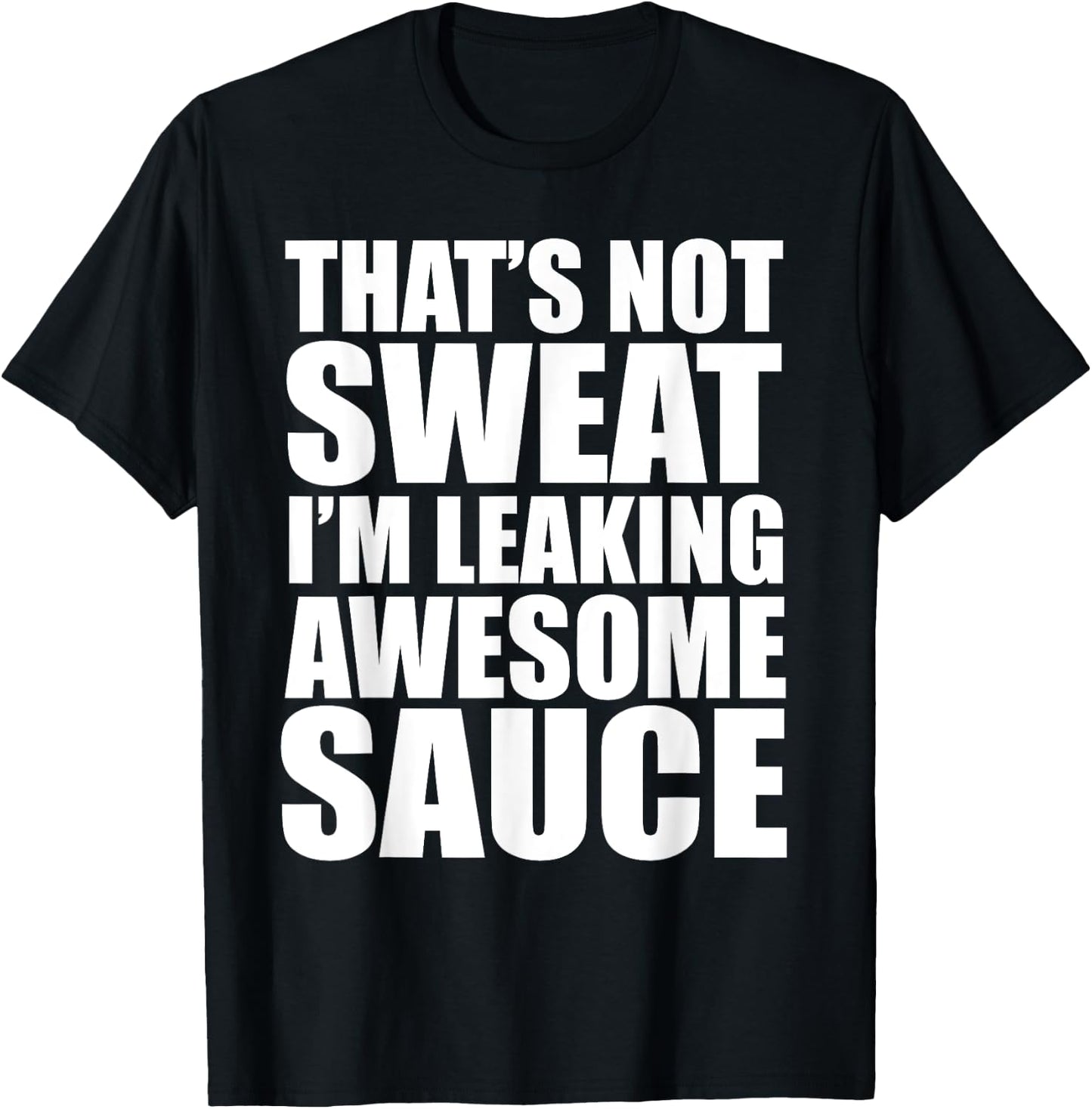 Funny Workout Gym That's Not Sweat I'm Leaking Awesome Sauce T-Shirt - T-Shirt | Black