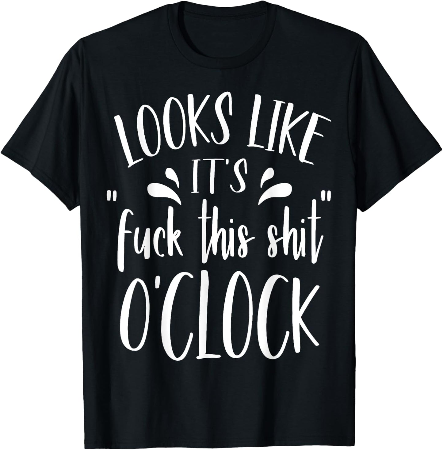 Looks Like It's Fuck This Shit O'Clock Funny T Shirt T-Shirt - T-Shirt | Black