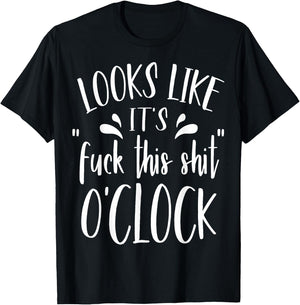 Looks Like It's Fuck This Shit O'Clock Funny T Shirt T-Shirt - T-Shirt | Black
