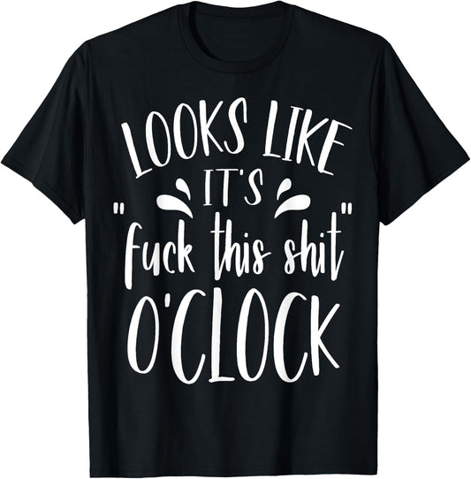 Looks Like It's Fuck This Shit O'Clock Funny T Shirt T-Shirt - T-Shirt | Black