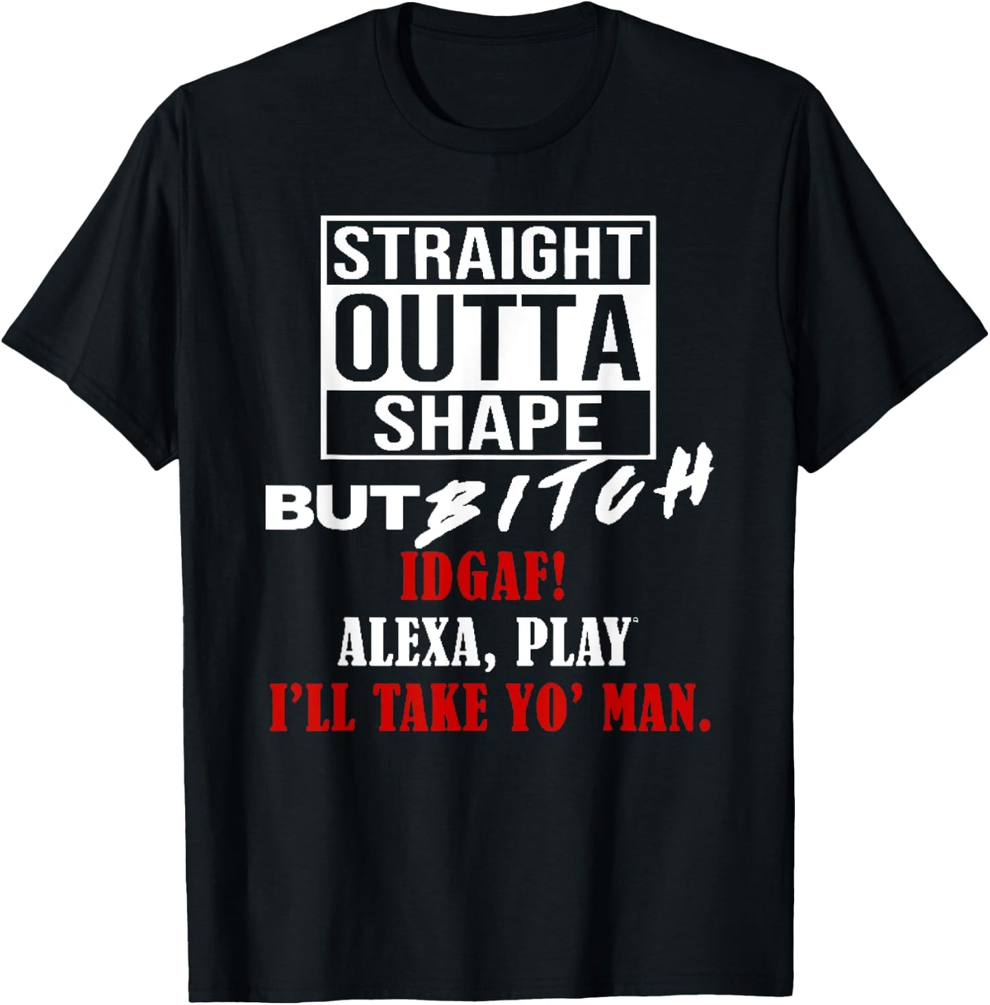 Straight Outta Shape But Bitch IDGAF I'll Take Yo' Man T-Shirt - T-Shirt | Black