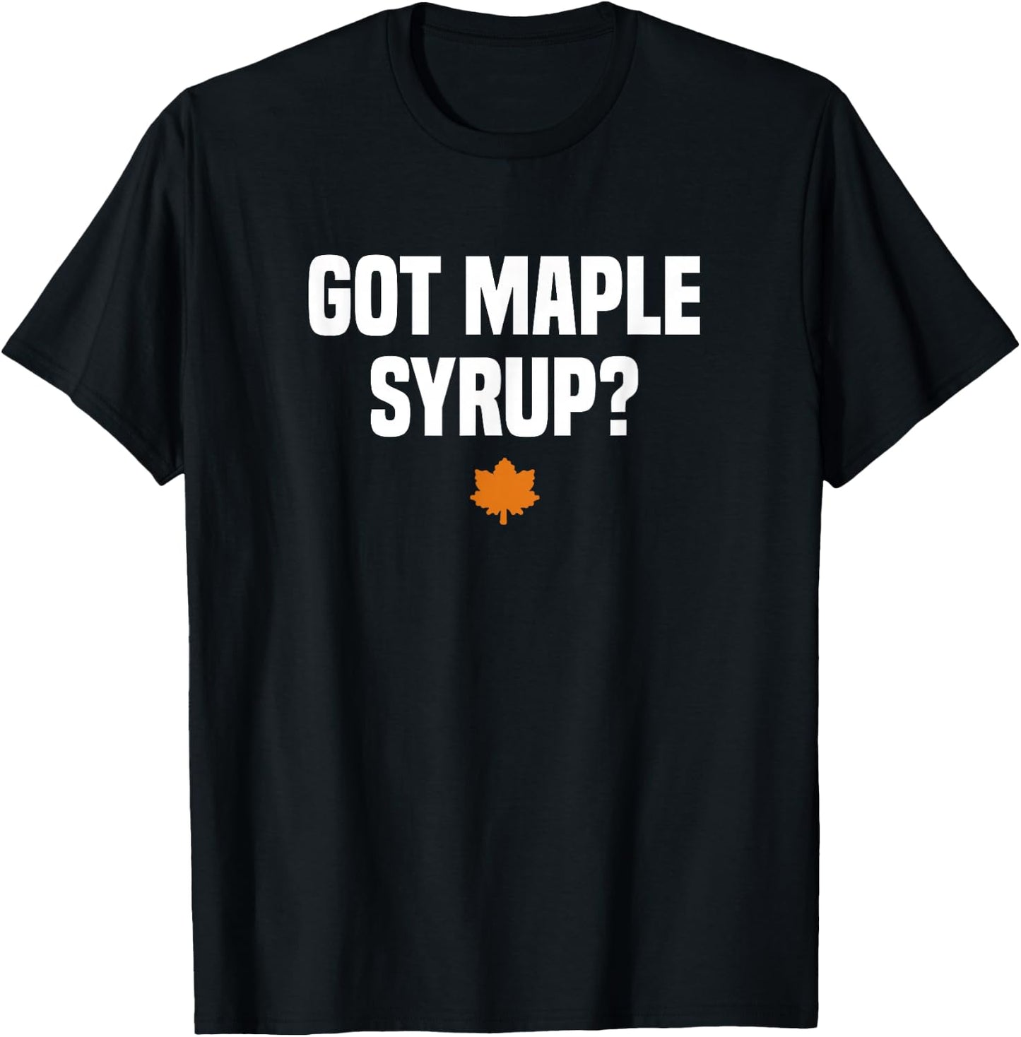 Funny Canada Maple Tree Tapping Gifts Got Maple Syrup? Maple Leaf - Black, -Adults, Short Sleeve, Small T-Shirt - T-Shirt | Black