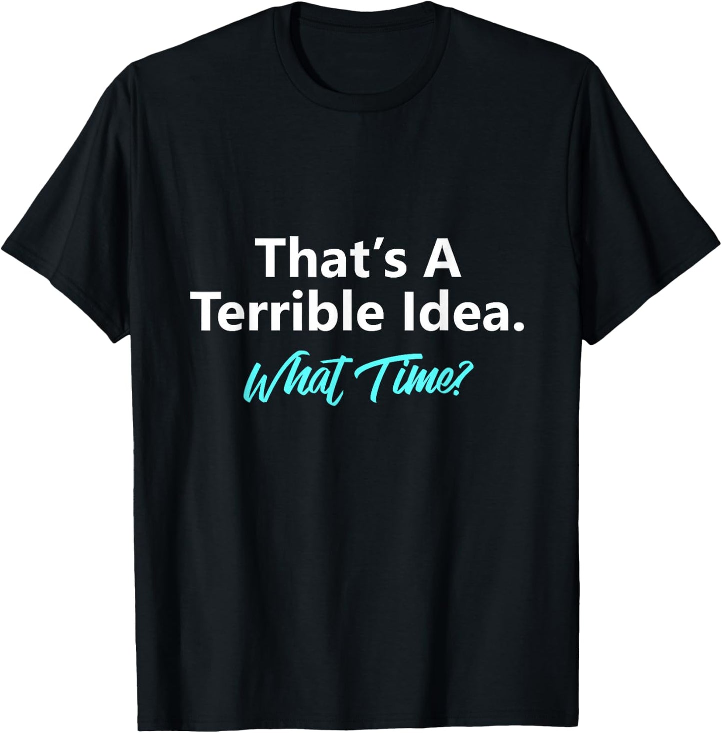 That's A Terrible Idea What Time T-Shirt - T-Shirt | Black