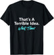 That's A Terrible Idea What Time T-Shirt - T-Shirt | Black