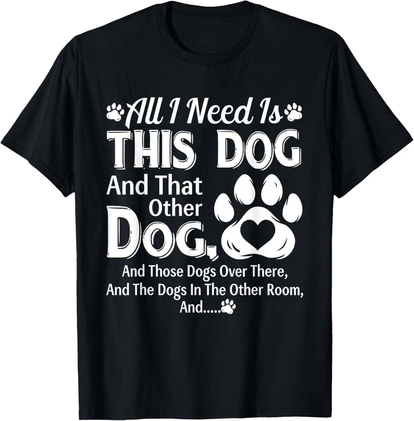 All I Need Is This Dog And That Other Dog And Those Dogs T-Shirt - T-Shirt | Black