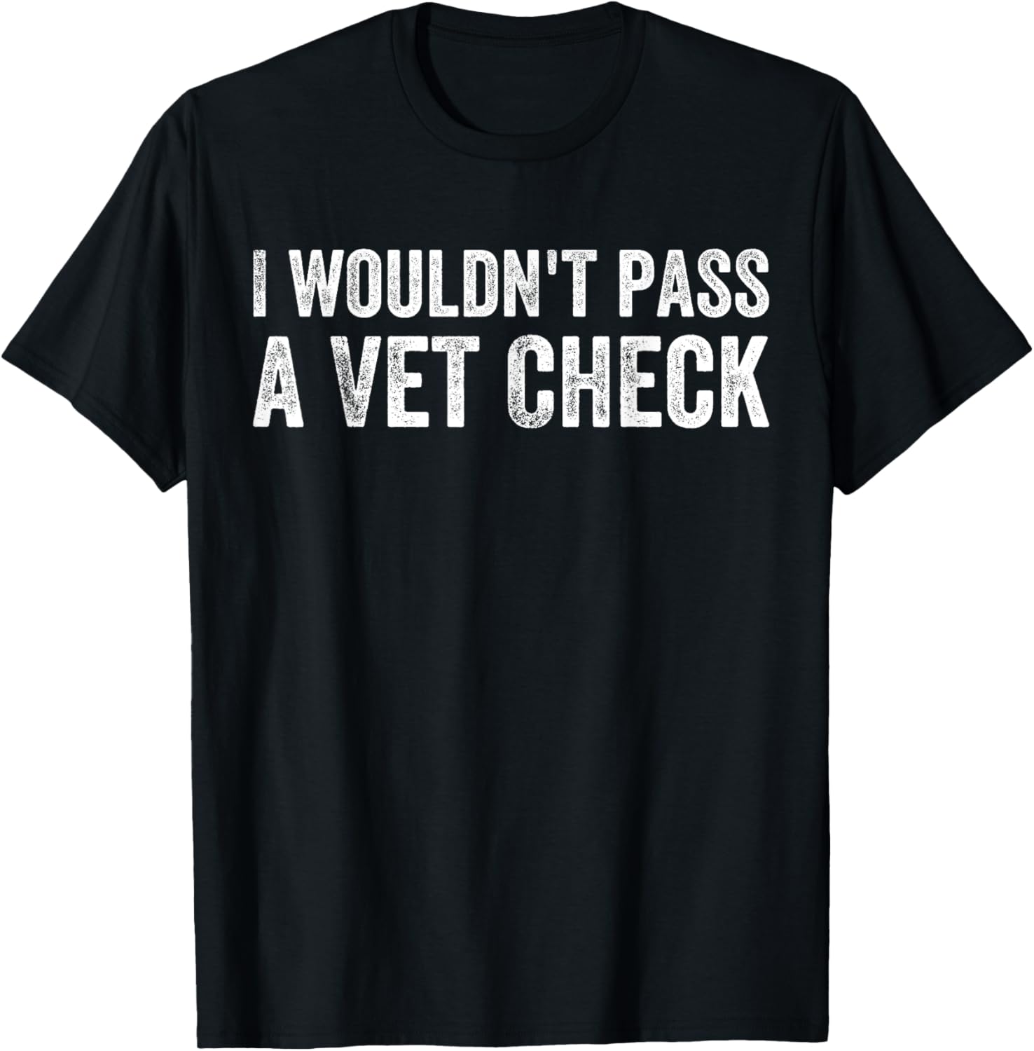 I Wouldn't Pass a Vet Check Funny Saying Wouldn't Pass a Vet T-Shirt - T-Shirt | Black