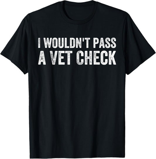 I Wouldn't Pass a Vet Check Funny Saying Wouldn't Pass a Vet T-Shirt - T-Shirt | Black