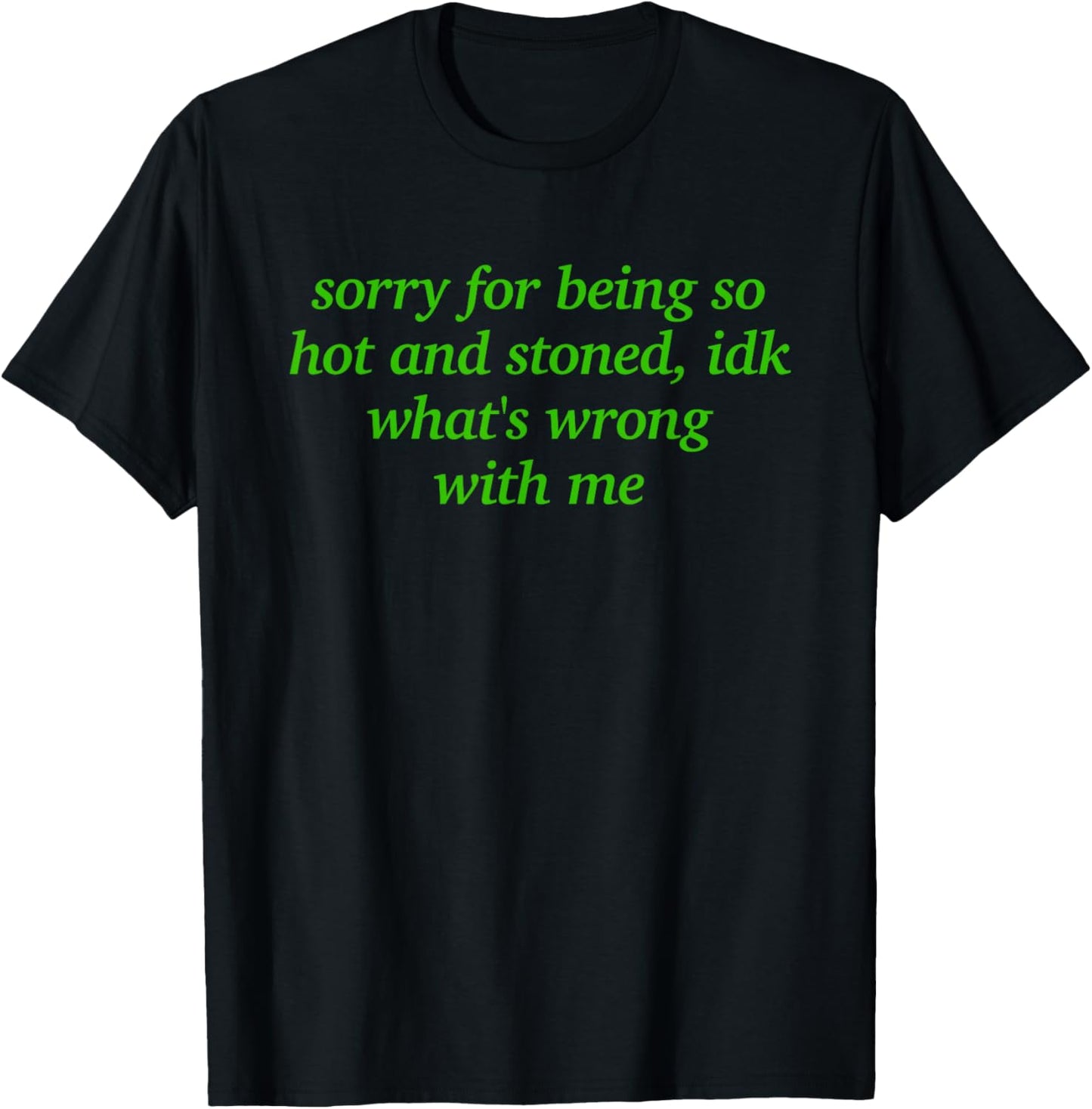 Sorry for Being Hot and Stoned X Idk What's Wrong with Me T-Shirt - T-Shirt | Black