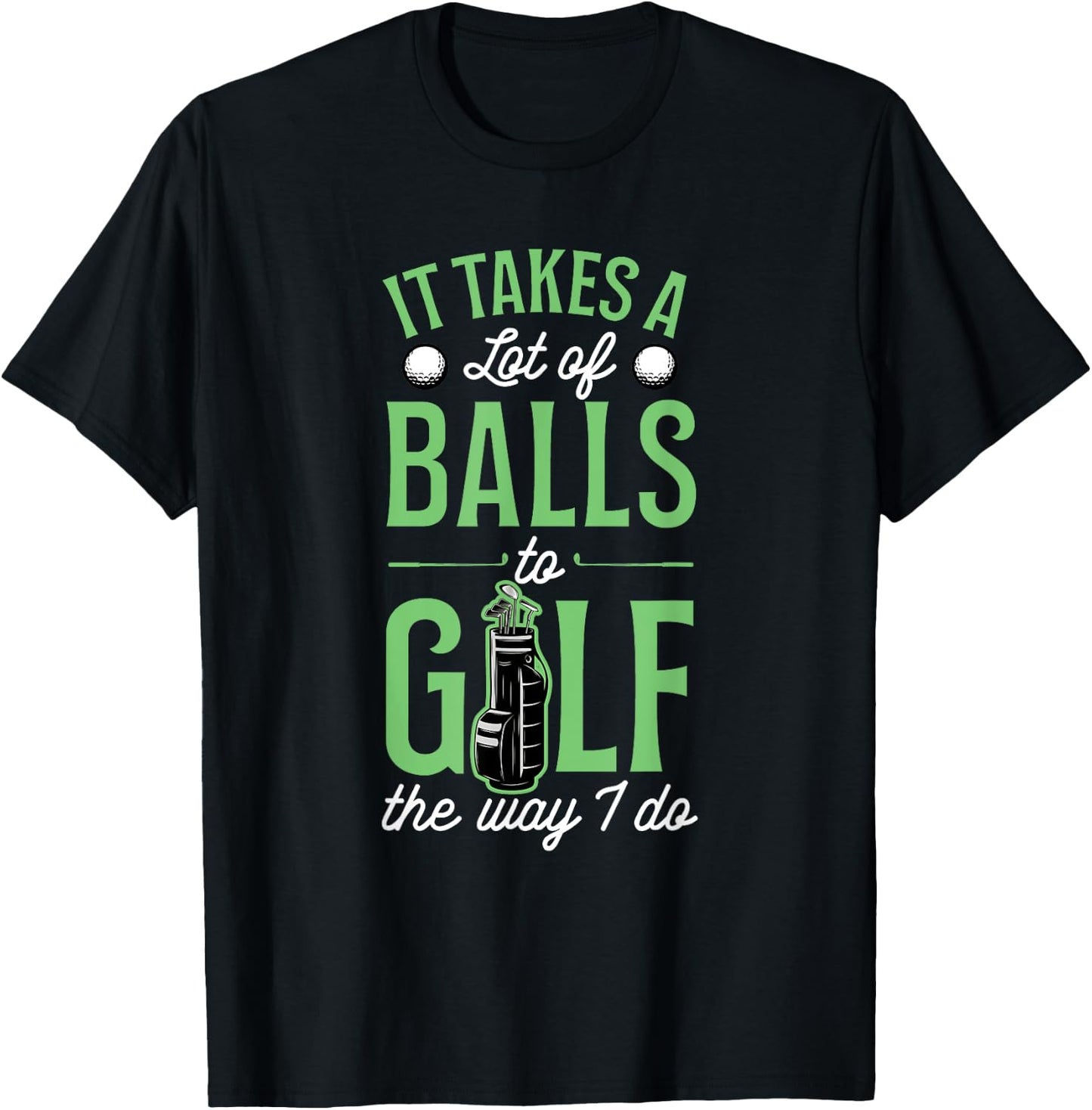 It Takes A Lot Of Balls To Golf The Way I Do T-Shirt - T-Shirt | Black