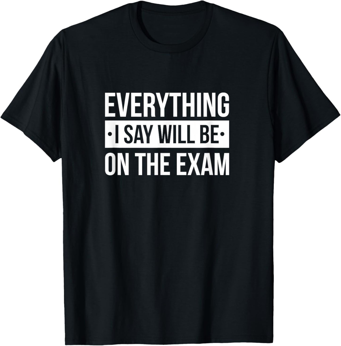 Everything I Say Will Be On The Exam T-Shirt - T-Shirt | Black