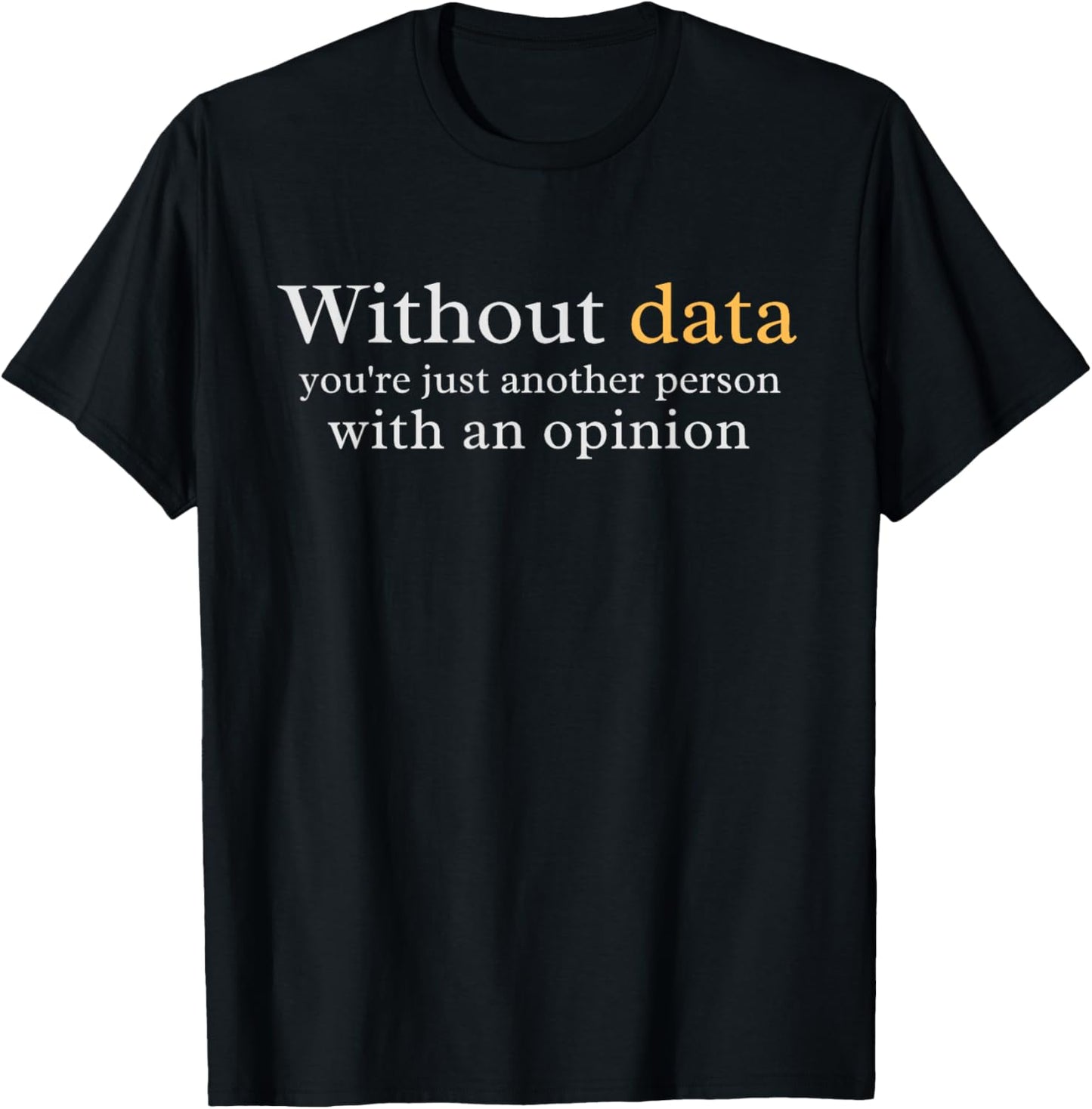 Without Data You're Just Another Person With An Opinion T-Shirt - T-Shirt | Black