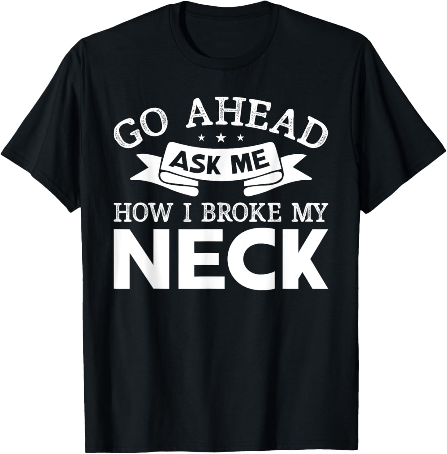 Go Ahead Ask Me How I Broke My Neck Funny Post Neck Surgery T-Shirt - T-Shirt | Black