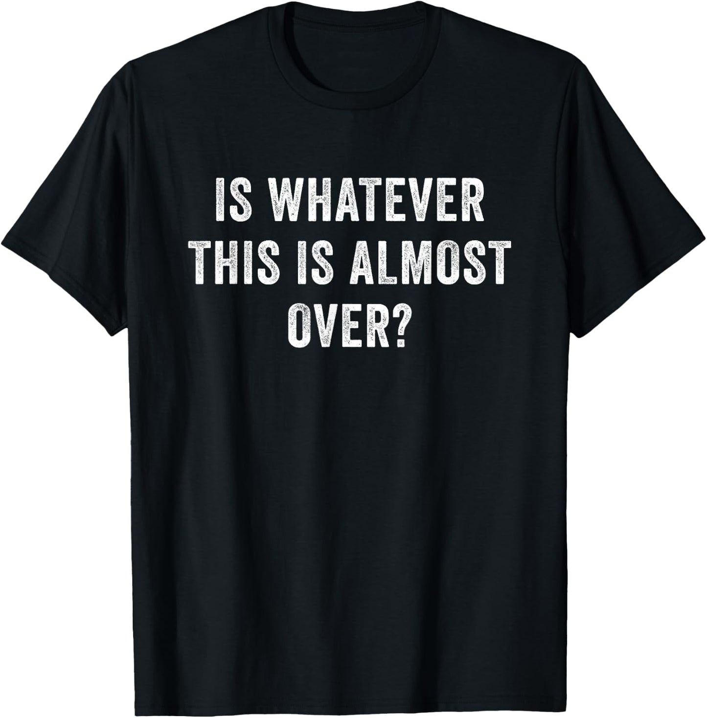Is Whatever This Is Almost Over T-Shirt - T-Shirt | Black