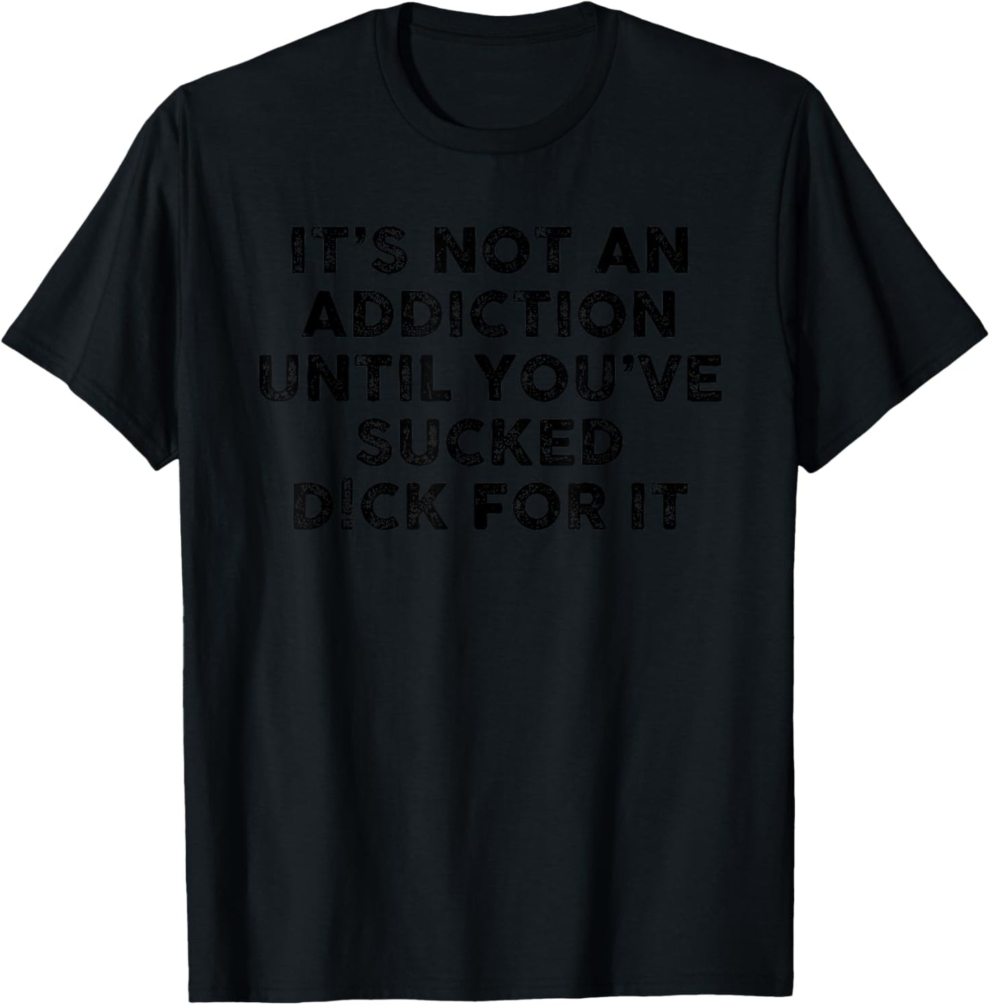 It's Not an Addiction Until You've Sucked D!ck for it T-Shirt - T-Shirt | Black