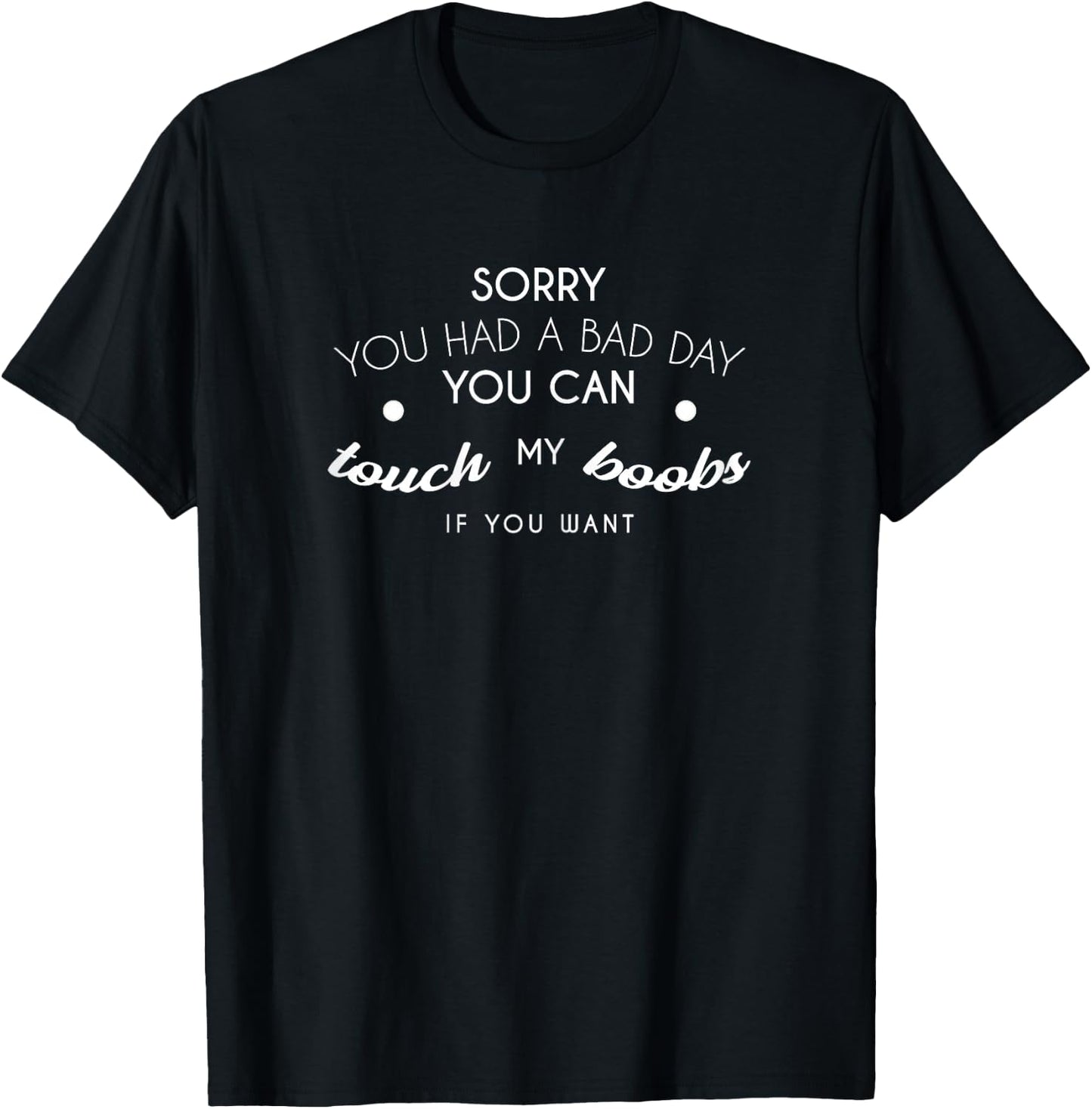 Sorry You Had A Bad Day You Can Touch My Boobs If You Want T-Shirt - T-Shirt | Black