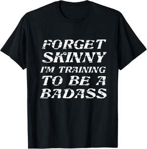 Forget Skinny - I'm Training to be a BADASS | Funny T-Shirt - T-Shirt | Black