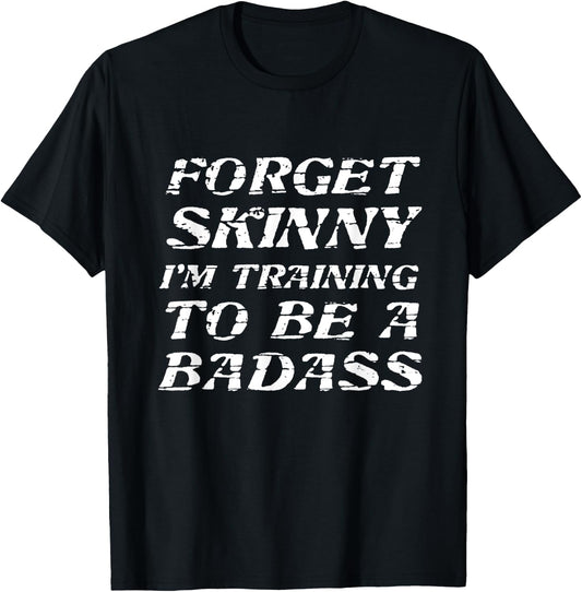 Forget Skinny - I'm Training to be a BADASS | Funny T-Shirt - T-Shirt | Black
