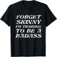 Forget Skinny - I'm Training to be a BADASS | Funny T-Shirt - T-Shirt | Black