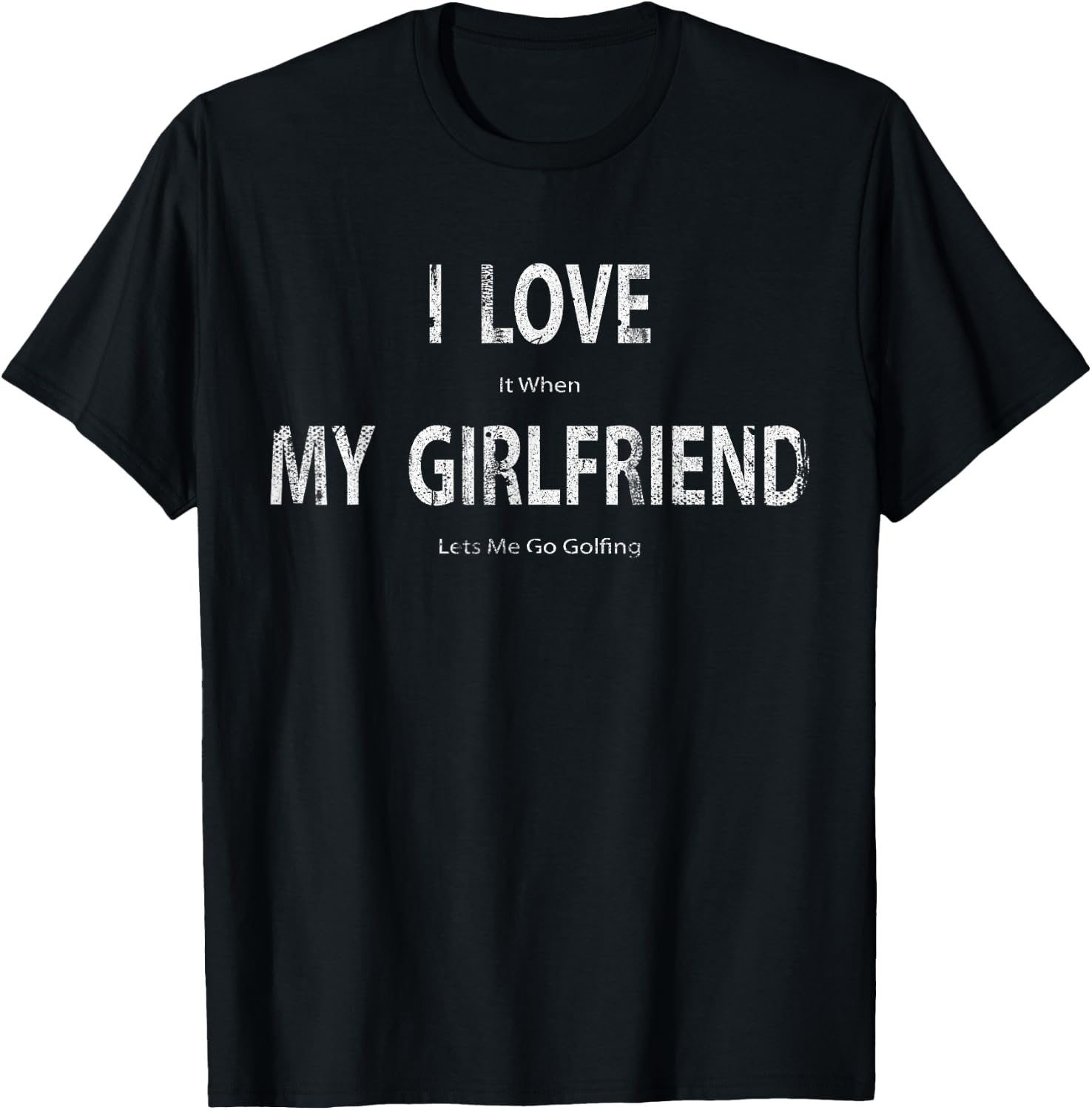 I Love it When My Girlfriend Lets Me Go Golfing Funny T-Shirt - T-Shirt | Black