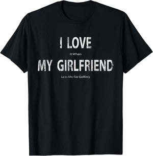 I Love it When My Girlfriend Lets Me Go Golfing Funny T-Shirt - T-Shirt | Black
