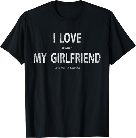 I Love it When My Girlfriend Lets Me Go Golfing Funny T-Shirt - T-Shirt | Black