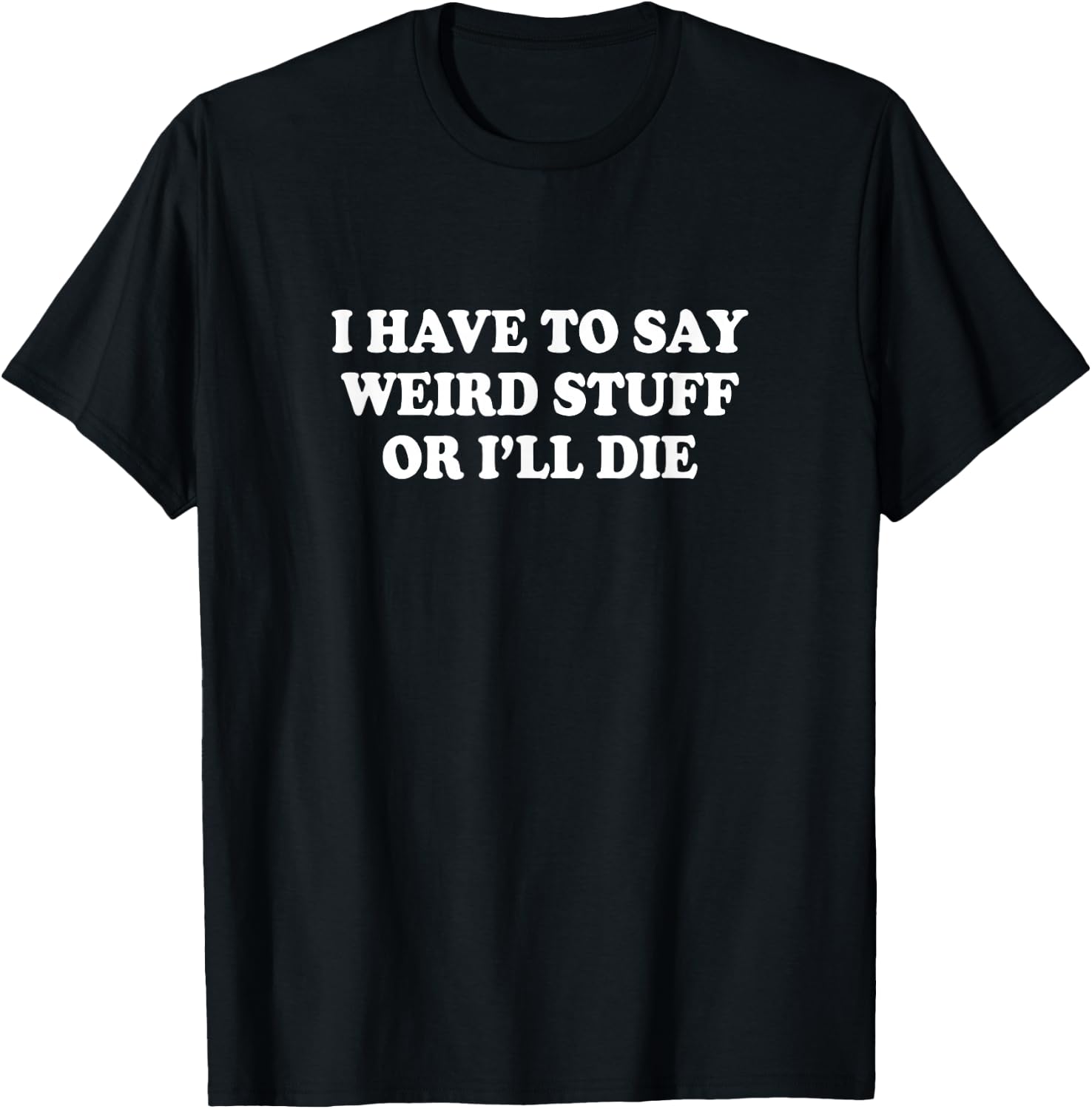 I Have to Say Weird Stuff Or I'll Die Funny Saying Meme T-Shirt - T-Shirt | Black