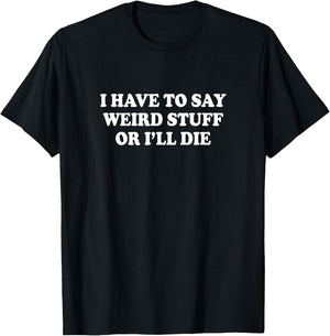 I Have to Say Weird Stuff Or I'll Die Funny Saying Meme T-Shirt - T-Shirt | Black