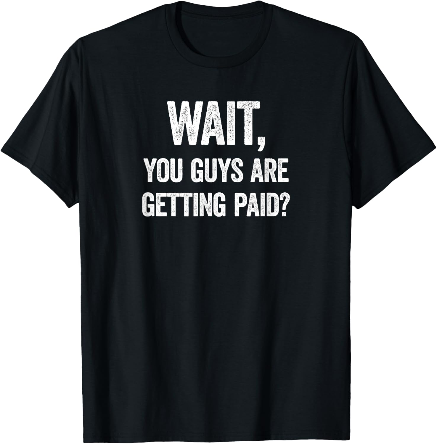 Wait, You Guys Are Getting Paid? Funny Work Meme T-Shirt - T-Shirt | Black