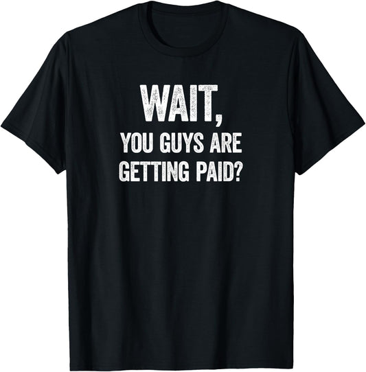 Wait, You Guys Are Getting Paid? Funny Work Meme T-Shirt - T-Shirt | Black