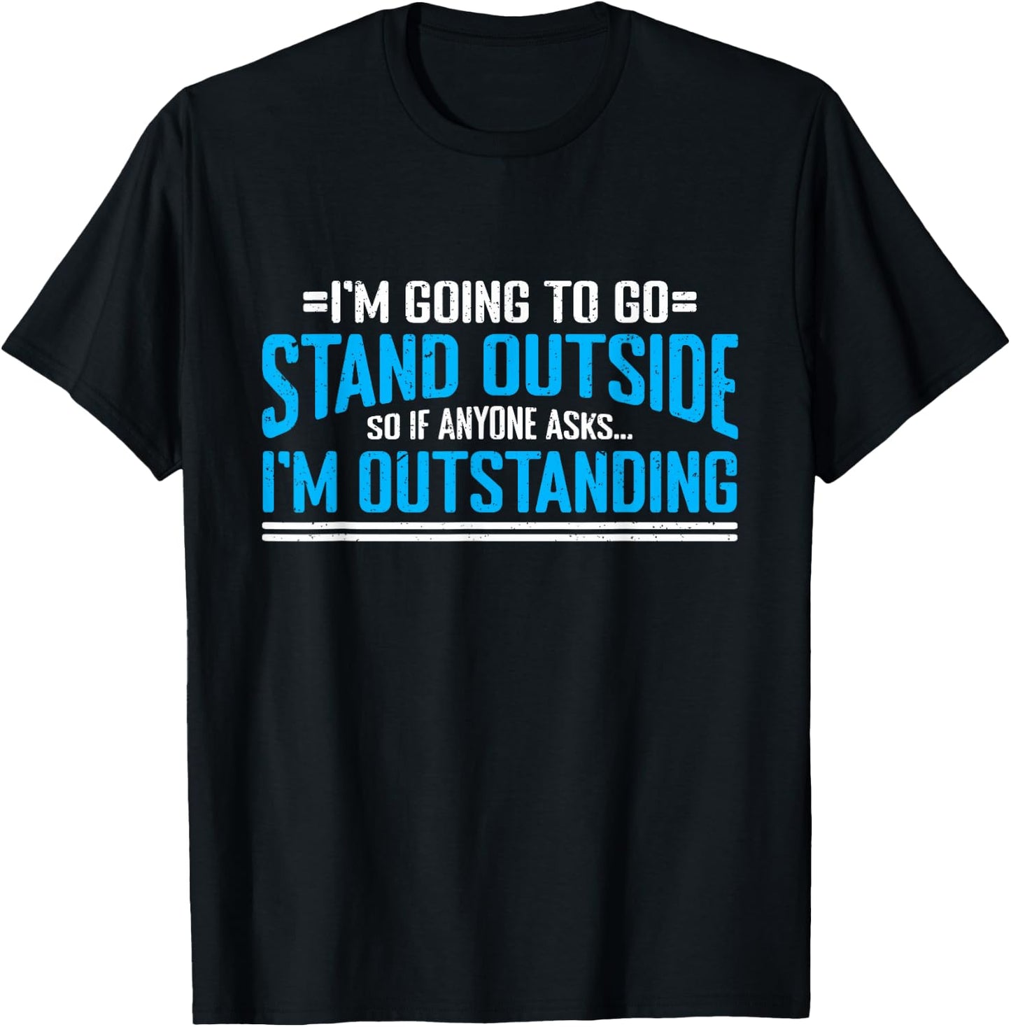 I'm Going To Go Stand Outside So Anyone Asks I'm Outstanding T-Shirt - T-Shirt | Black