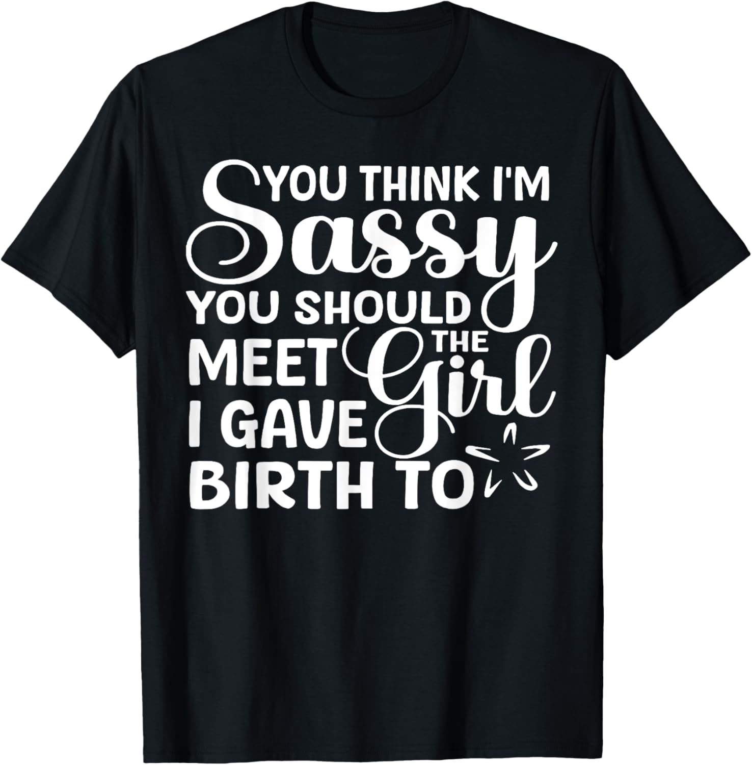 You Think I'm Sassy You Should Meet I Gave Birth To The Girl T-Shirt - T-Shirt | Black