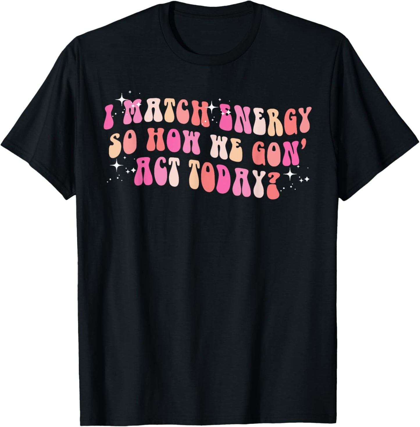 I Match Energy So How We Gon' Act Today Groovy Sarcasm Quote T-Shirt - T-Shirt | Black