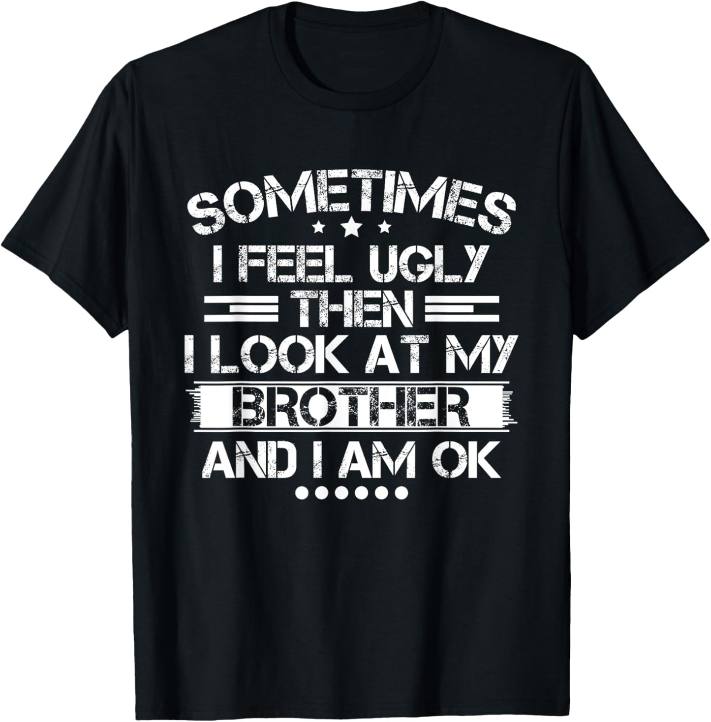 Sometimes I Feel Ugly Then I Look At My Brother and I Am OK T-Shirt - T-Shirt | Black