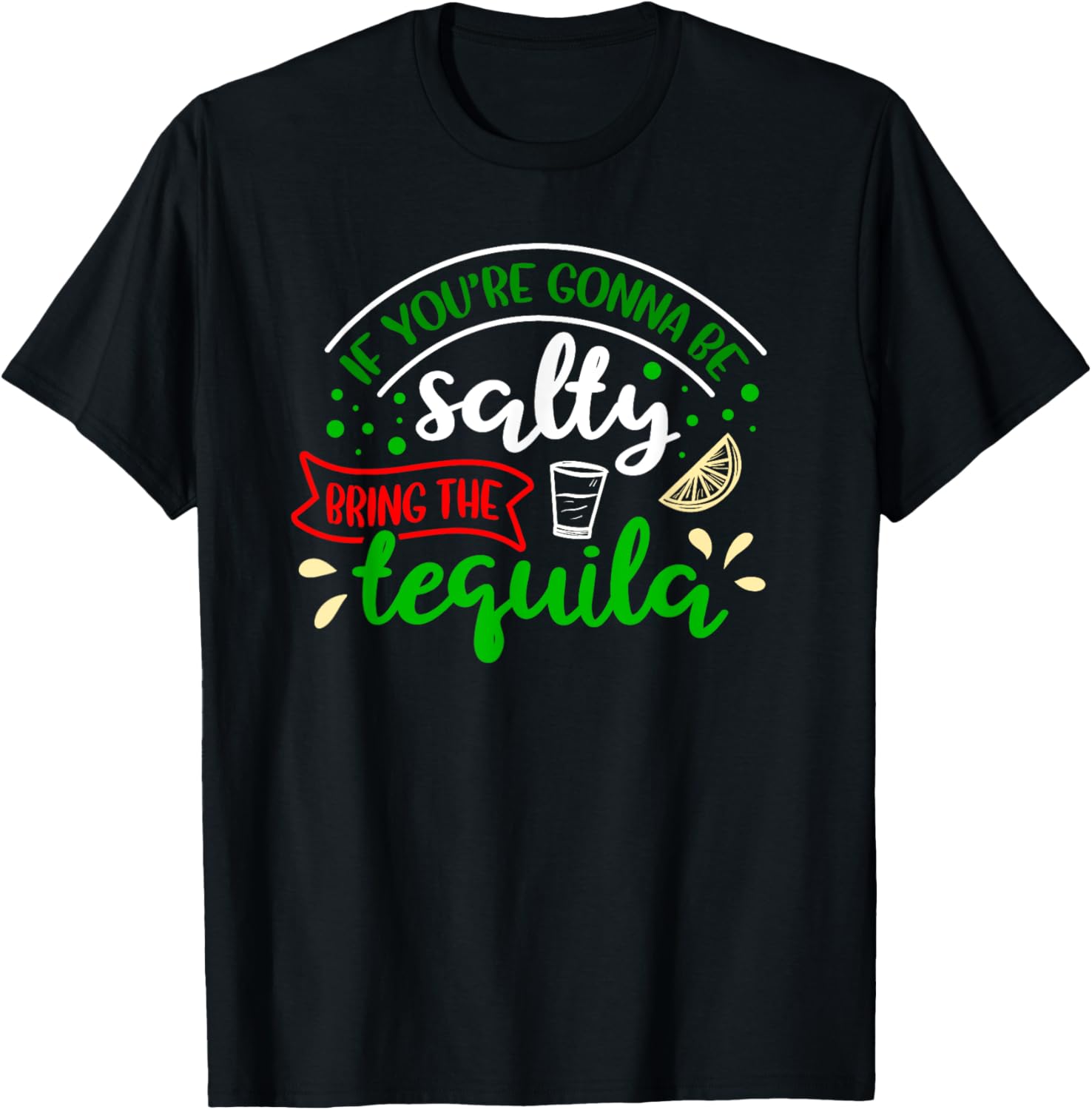 IF YOU'RE GONNA BE SALTY BRING THE TEQUILA Funny Joke Quote T-Shirt - T-Shirt | Black