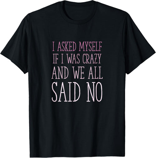 I Asked Myself If I Was Crazy And We All Said No Sarcastic